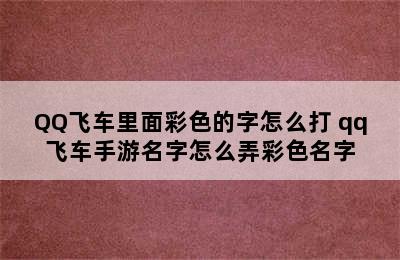 QQ飞车里面彩色的字怎么打 qq飞车手游名字怎么弄彩色名字